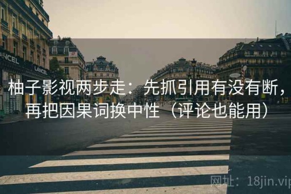 柚子影视两步走：先抓引用有没有断，再把因果词换中性（评论也能用）