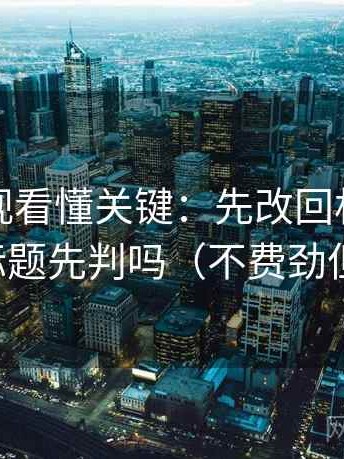 神马影视看懂关键：先改回相关，再对照标题先判吗（不费劲但管用）