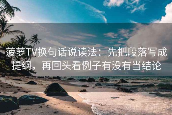 菠萝TV换句话说读法：先把段落写成提纲，再回头看例子有没有当结论