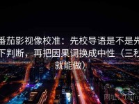 番茄影视像校准：先校导语是不是先下判断，再把因果词换成中性（三秒就能做）