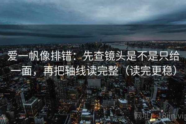 爱一帆像排错：先查镜头是不是只给一面，再把轴线读完整（读完更稳）