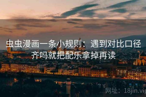 虫虫漫画一条小规则：遇到对比口径齐吗就把配乐拿掉再读