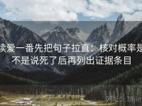 读爱一番先把句子拉直：核对概率是不是说死了后再列出证据条目