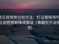 西瓜视频旁白校对法：盯证据够用吗，立刻把推断降成假设（像翻折页说明书）