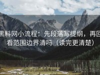 黑料网小流程：先段落写提纲，再回看范围边界清吗（读完更清楚）