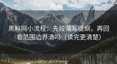 黑料网小流程：先段落写提纲，再回看范围边界清吗（读完更清楚）