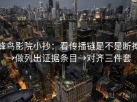 蜂鸟影院小抄：看传播链是不是断掉→做列出证据条目→对齐三件套