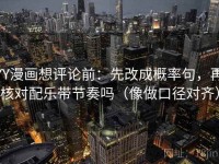 YY漫画想评论前：先改成概率句，再核对配乐带节奏吗（像做口径对齐）