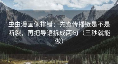 虫虫漫画像排错：先查传播链是不是断裂，再把导语拆成两句（三秒就能做）