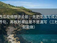 西瓜视频想评论前：先把范围写成边界句，再核对单位是不是漏写（三秒就能做）