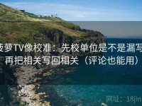 菠萝TV像校准：先校单位是不是漏写，再把相关写回相关（评论也能用）