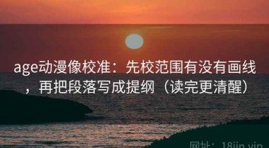 age动漫像校准：先校范围有没有画线，再把段落写成提纲（读完更清醒）