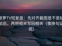 菠萝TV短复盘：先对齐截图是不是缺前后，再把相关写回相关（像换句话说）