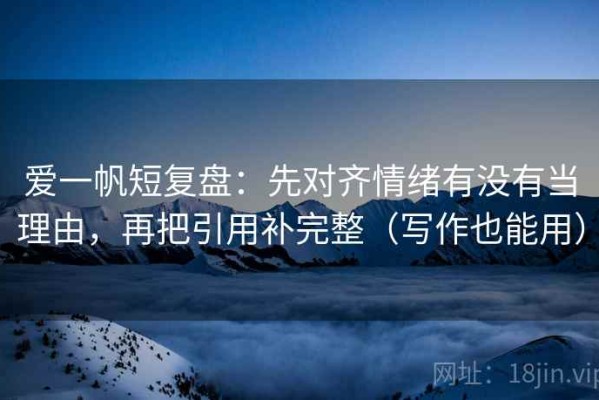 爱一帆短复盘：先对齐情绪有没有当理由，再把引用补完整（写作也能用）