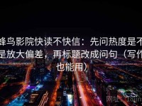 蜂鸟影院快读不快信：先问热度是不是放大偏差，再标题改成问句（写作也能用）