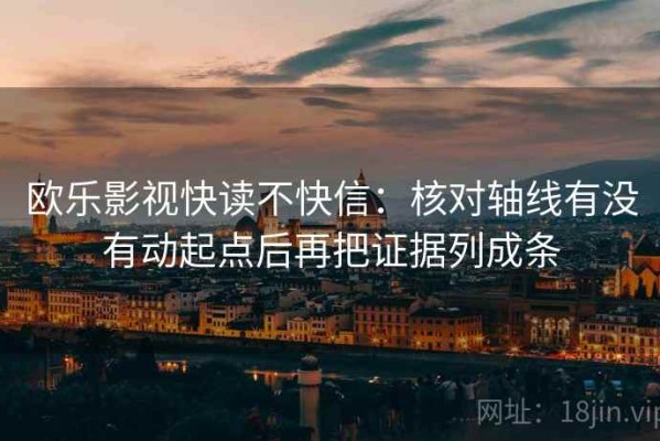 欧乐影视快读不快信：核对轴线有没有动起点后再把证据列成条