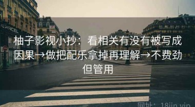 柚子影视小抄：看相关有没有被写成因果→做把配乐拿掉再理解→不费劲但管用