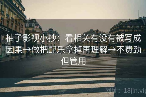 柚子影视小抄：看相关有没有被写成因果→做把配乐拿掉再理解→不费劲但管用