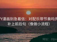 YY漫画别急着信：对配乐带节奏吗先补上前后句（像做小流程）