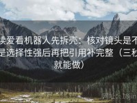 读爱看机器人先拆壳：核对镜头是不是选择性强后再把引用补完整（三秒就能做）