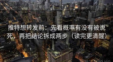 推特想转发前：先看概率有没有被说死，再把结论拆成两步（读完更清醒）