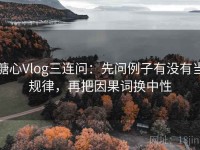 糖心Vlog三连问：先问例子有没有当规律，再把因果词换中性