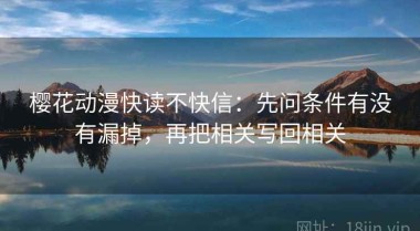 樱花动漫快读不快信：先问条件有没有漏掉，再把相关写回相关