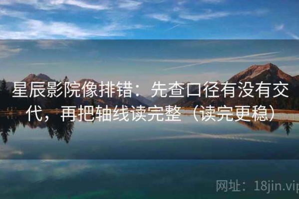 星辰影院像排错：先查口径有没有交代，再把轴线读完整（读完更稳）