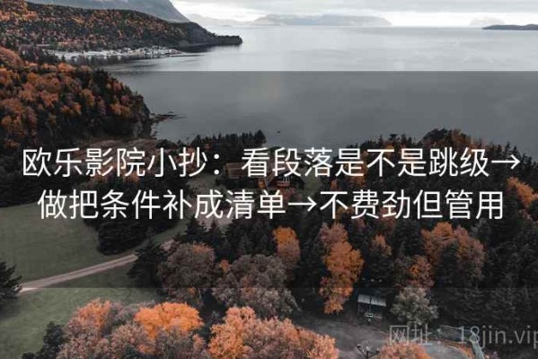 欧乐影院小抄：看段落是不是跳级→做把条件补成清单→不费劲但管用