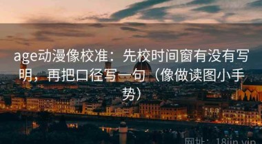 age动漫像校准：先校时间窗有没有写明，再把口径写一句（像做读图小手势）