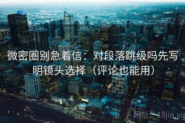 微密圈别急着信：对段落跳级吗先写明镜头选择（评论也能用）