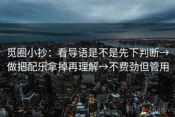 觅圈小抄：看导语是不是先下判断→做把配乐拿掉再理解→不费劲但管用