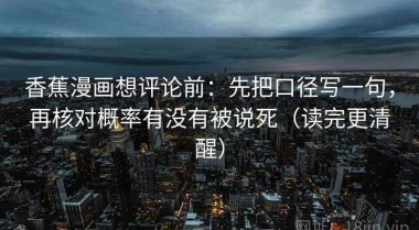 香蕉漫画想评论前：先把口径写一句，再核对概率有没有被说死（读完更清醒）