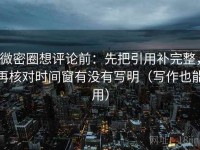 微密圈想评论前：先把引用补完整，再核对时间窗有没有写明（写作也能用）
