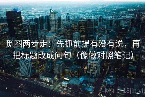 觅圈两步走：先抓前提有没有说，再把标题改成问句（像做对照笔记）