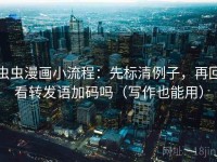 虫虫漫画小流程：先标清例子，再回看转发语加码吗（写作也能用）