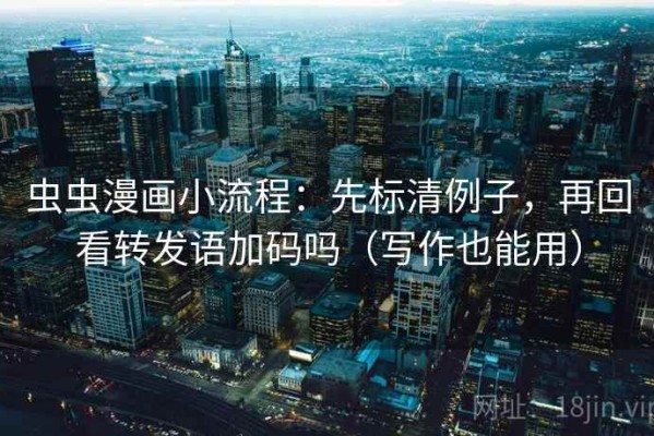 虫虫漫画小流程：先标清例子，再回看转发语加码吗（写作也能用）