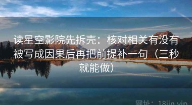 读星空影院先拆壳：核对相关有没有被写成因果后再把前提补一句（三秒就能做）