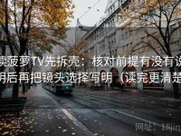 读菠萝TV先拆壳：核对前提有没有说明后再把镜头选择写明（读完更清楚）