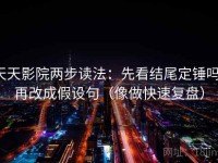 天天影院两步读法：先看结尾定锤吗，再改成假设句（像做快速复盘）