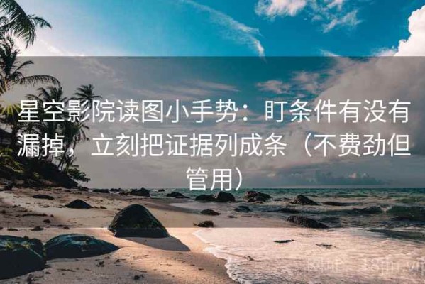 星空影院读图小手势：盯条件有没有漏掉，立刻把证据列成条（不费劲但管用）