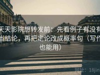 天天影院想转发前：先看例子有没有当结论，再把定论改成概率句（写作也能用）