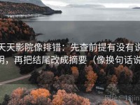 天天影院像排错：先查前提有没有说明，再把结尾改成摘要（像换句话说）
