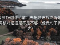 菠萝TV想评论前：先把导语拆成两句，再核对证据是不是不够（像做句子拆壳）