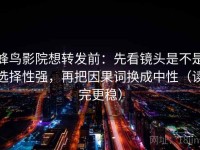 蜂鸟影院想转发前：先看镜头是不是选择性强，再把因果词换成中性（读完更稳）