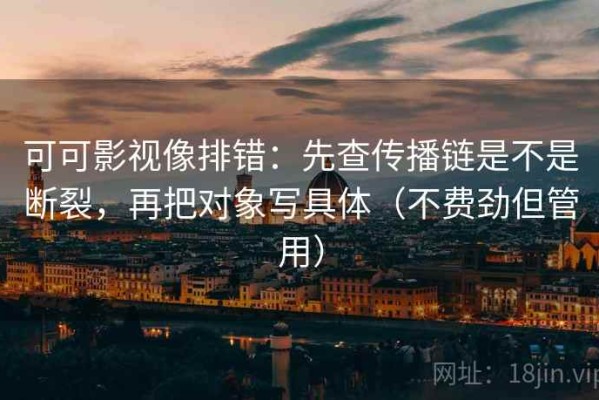 可可影视像排错：先查传播链是不是断裂，再把对象写具体（不费劲但管用）