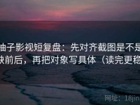 柚子影视短复盘：先对齐截图是不是缺前后，再把对象写具体（读完更稳）