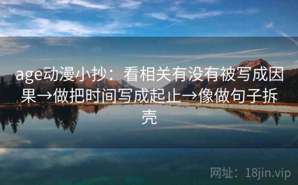 age动漫小抄：看相关有没有被写成因果→做把时间写成起止→像做句子拆壳