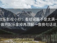 欧乐影视小抄：看结论是不是太满→做把配乐拿掉再理解→像换句话说