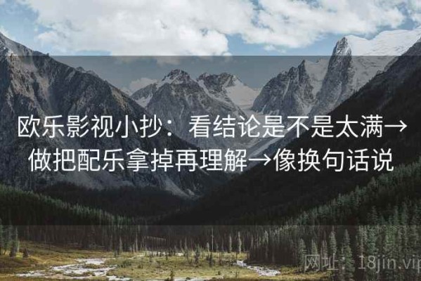 欧乐影视小抄：看结论是不是太满→做把配乐拿掉再理解→像换句话说